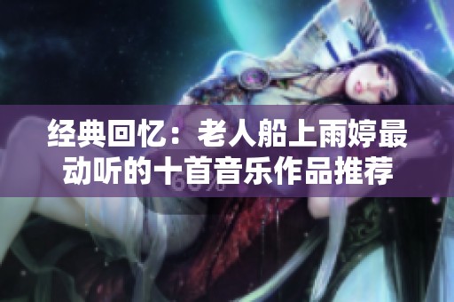 经典回忆：老人船上雨婷最动听的十首音乐作品推荐
