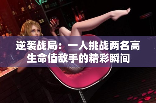 逆袭战局：一人挑战两名高生命值敌手的精彩瞬间