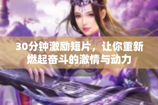 30分钟激励短片，让你重新燃起奋斗的激情与动力