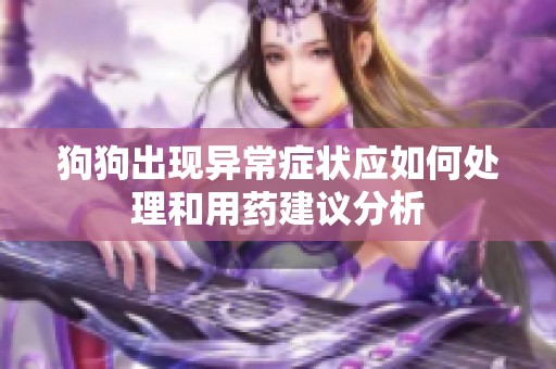 狗狗出现异常症状应如何处理和用药建议分析