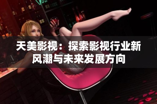 天美影视：探索影视行业新风潮与未来发展方向