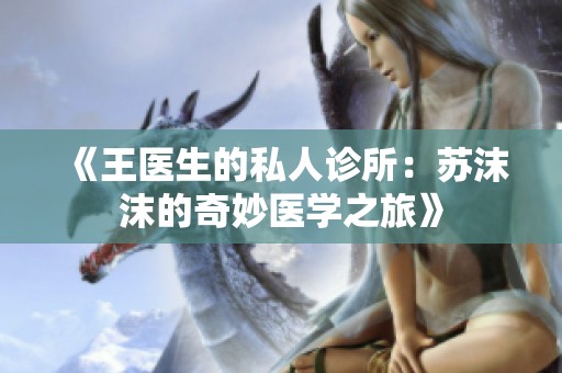 《王医生的私人诊所：苏沫沫的奇妙医学之旅》