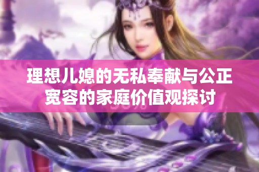 理想儿媳的无私奉献与公正宽容的家庭价值观探讨