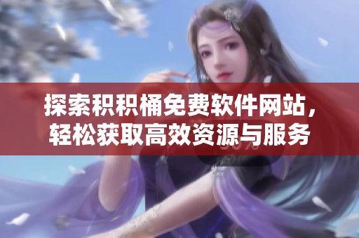 探索积积桶免费软件网站，轻松获取高效资源与服务