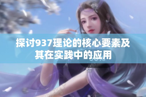 探讨937理论的核心要素及其在实践中的应用