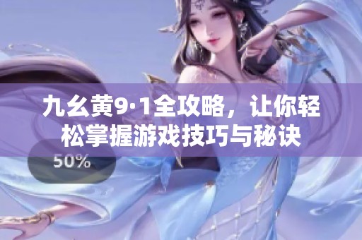 九幺黄9·1全攻略，让你轻松掌握游戏技巧与秘诀