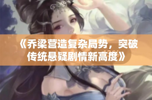 《乔梁营造复杂局势，突破传统悬疑剧情新高度》