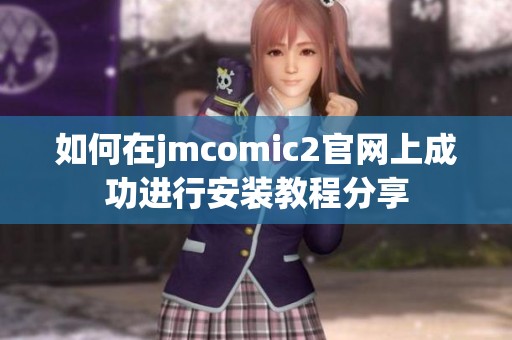 如何在jmcomic2官网上成功进行安装教程分享