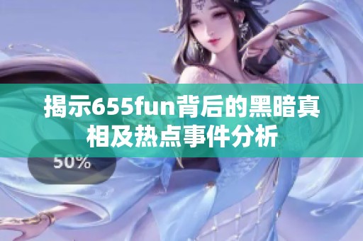 揭示655fun背后的黑暗真相及热点事件分析