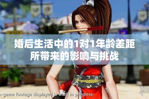 婚后生活中的1对1年龄差距所带来的影响与挑战