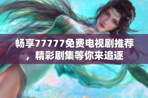 畅享77777免费电视剧推荐，精彩剧集等你来追逐