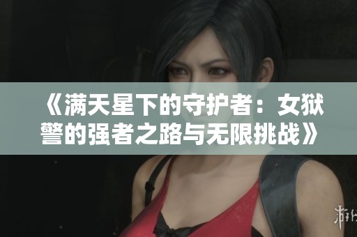 《满天星下的守护者：女狱警的强者之路与无限挑战》