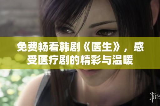 免费畅看韩剧《医生》，感受医疗剧的精彩与温暖
