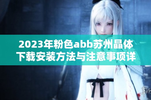 2023年粉色abb苏州晶体下载安装方法与注意事项详解