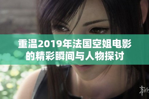 重温2019年法国空姐电影的精彩瞬间与人物探讨