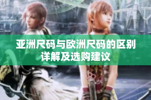 亚洲尺码与欧洲尺码的区别详解及选购建议
