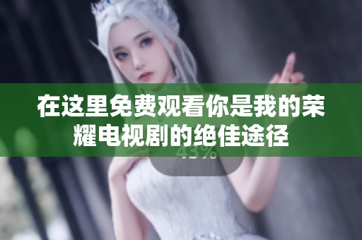 在这里免费观看你是我的荣耀电视剧的绝佳途径