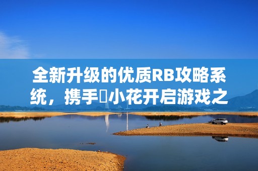全新升级的优质RB攻略系统，携手寀小花开启游戏之旅