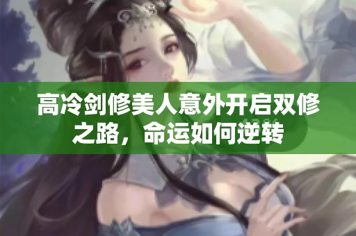 高冷剑修美人意外开启双修之路，命运如何逆转
