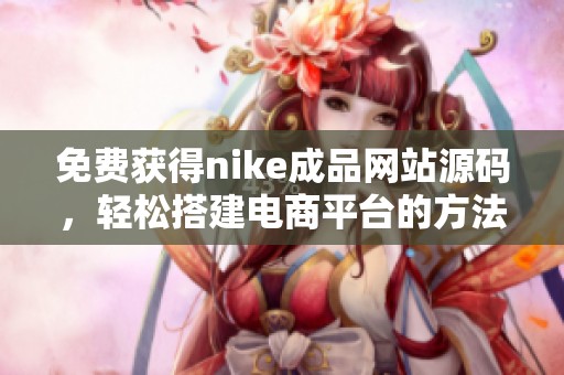 免费获得nike成品网站源码，轻松搭建电商平台的方法分享