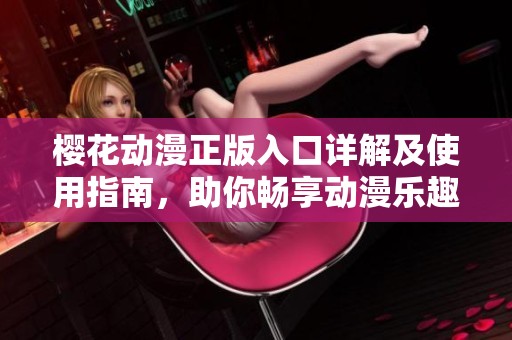 樱花动漫正版入口详解及使用指南，助你畅享动漫乐趣