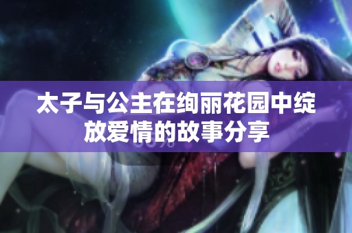 太子与公主在绚丽花园中绽放爱情的故事分享