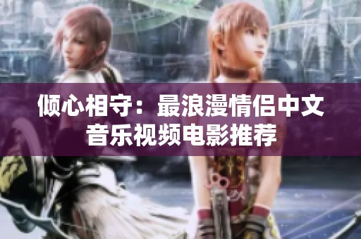倾心相守：最浪漫情侣中文音乐视频电影推荐