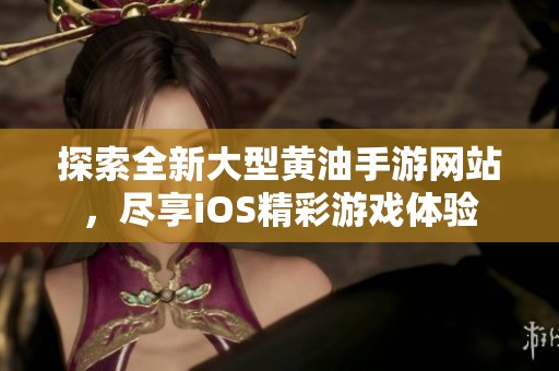 探索全新大型黄油手游网站，尽享iOS精彩游戏体验