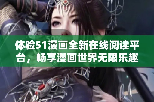 体验51漫画全新在线阅读平台，畅享漫画世界无限乐趣