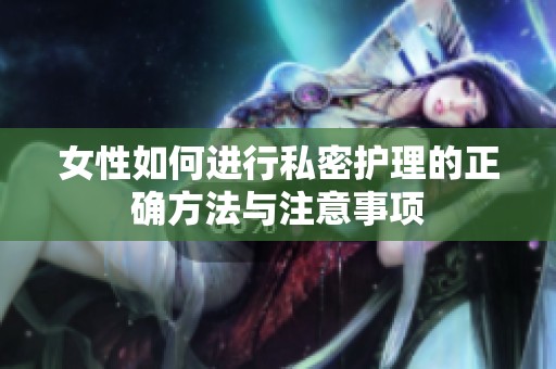 女性如何进行私密护理的正确方法与注意事项