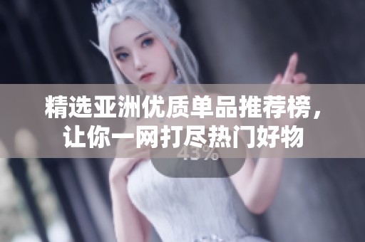 精选亚洲优质单品推荐榜，让你一网打尽热门好物