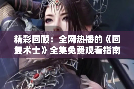 精彩回顾：全网热播的《回复术士》全集免费观看指南