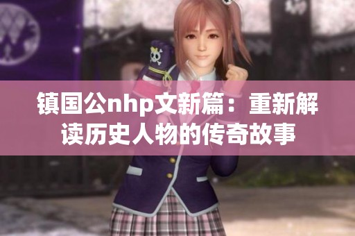 镇国公nhp文新篇：重新解读历史人物的传奇故事