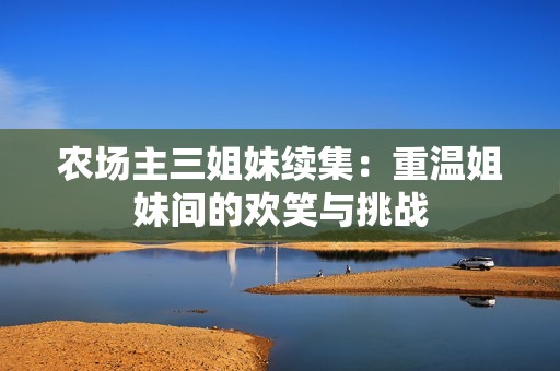农场主三姐妹续集：重温姐妹间的欢笑与挑战