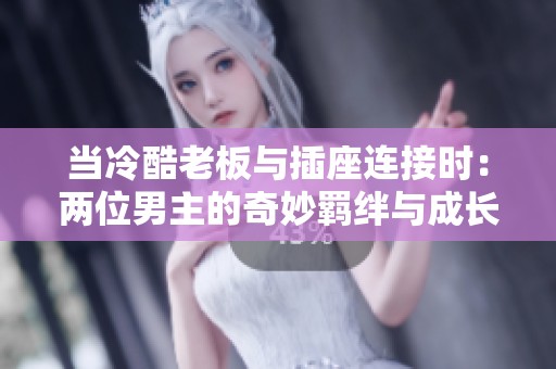当冷酷老板与插座连接时：两位男主的奇妙羁绊与成长之路