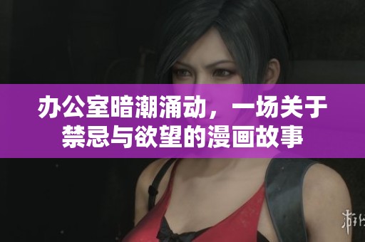 办公室暗潮涌动，一场关于禁忌与欲望的漫画故事