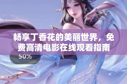 畅享丁香花的美丽世界，免费高清电影在线观看指南