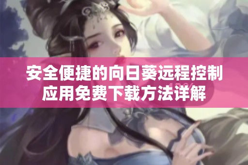 安全便捷的向日葵远程控制应用免费下载方法详解