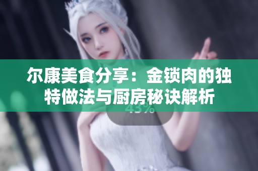尔康美食分享：金锁肉的独特做法与厨房秘诀解析