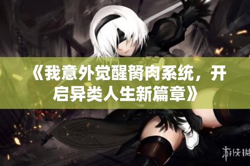 《我意外觉醒胬肉系统，开启异类人生新篇章》