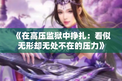 《在高压监狱中挣扎：看似无形却无处不在的压力》