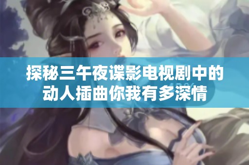 探秘三午夜谍影电视剧中的动人插曲你我有多深情