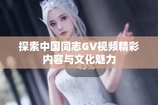 探索中国同志GV视频精彩内容与文化魅力