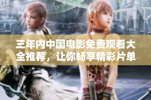 三年内中国电影免费观看大全推荐，让你畅享精彩片单