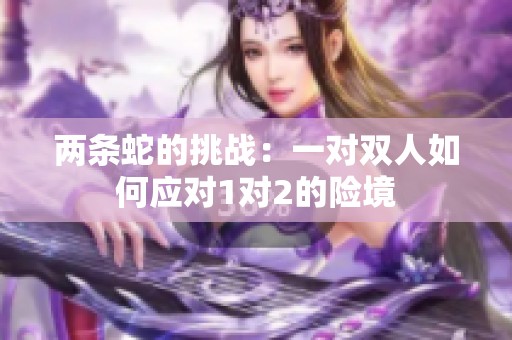 两条蛇的挑战：一对双人如何应对1对2的险境