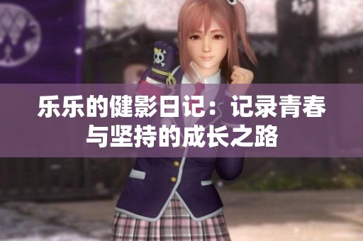 乐乐的健影日记：记录青春与坚持的成长之路