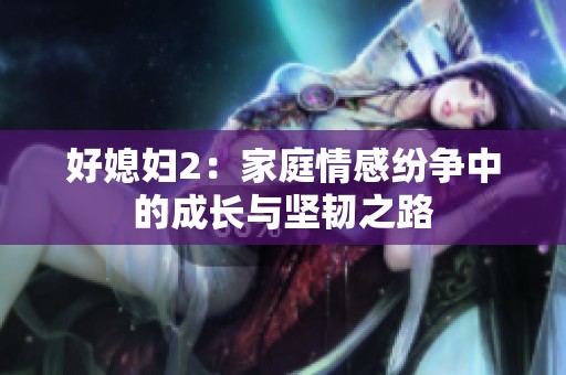 好媳妇2：家庭情感纷争中的成长与坚韧之路