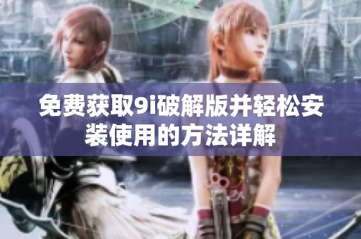 免费获取9i破解版并轻松安装使用的方法详解