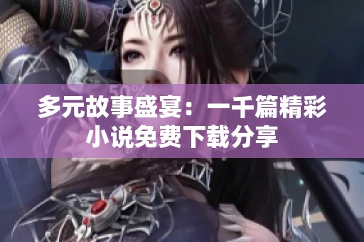 多元故事盛宴：一千篇精彩小说免费下载分享