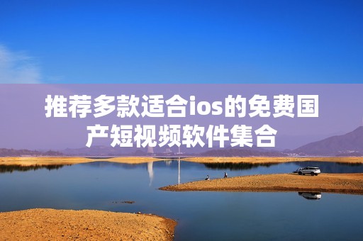 推荐多款适合ios的免费国产短视频软件集合